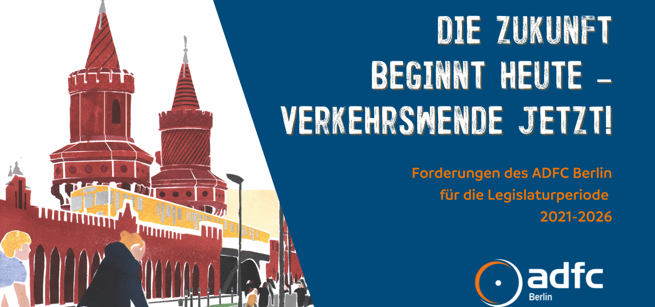 Die Zukunft beginnt heute – Verkehrswende jetzt! Forderungen des ADFC Berlin für die Legislaturperiode 2021-2026 Die Zukunft beginnt heute – Verkehrswende jetzt! Forderungen des ADFC Berlin für die Legislaturperiode 2021-2026